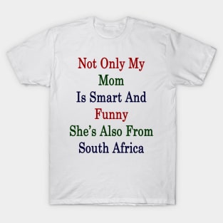 Not Only My Mom Is Smart And Funny She's Also From South Africa T-Shirt